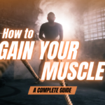 How to Gain Muscle− Your Complete Guide